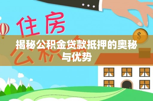 西吉揭秘公积金贷款抵押的奥秘与优势