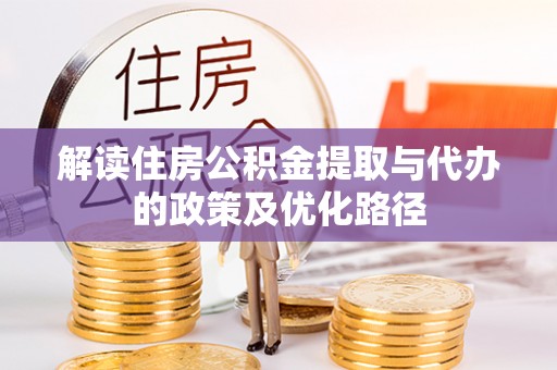 西吉解读住房公积金提取与代办的政策及优化路径