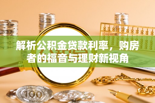 西吉解析公积金贷款利率，购房者的福音与理财新视角