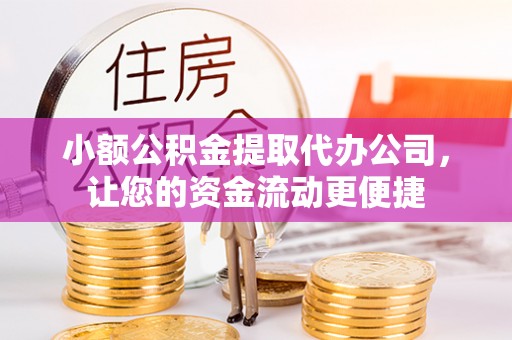 西吉小额公积金提取代办公司，让您的资金流动更便捷