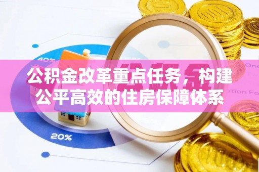 西吉公积金改革重点任务，构建公平高效的住房保障体系