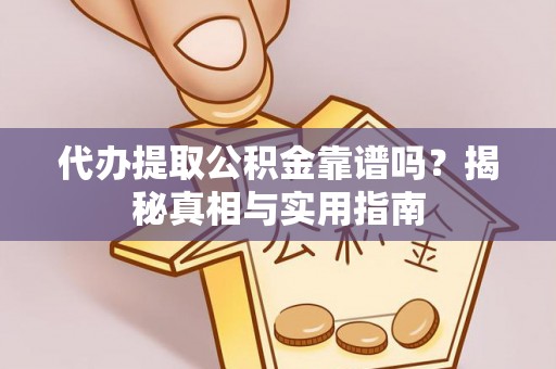 西吉代办提取公积金靠谱吗？揭秘真相与实用指南