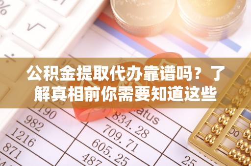 西吉公积金提取代办靠谱吗？了解真相前你需要知道这些