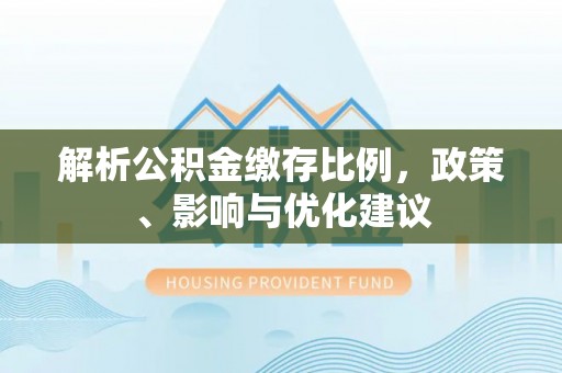 西吉解析公积金缴存比例，政策、影响与优化建议