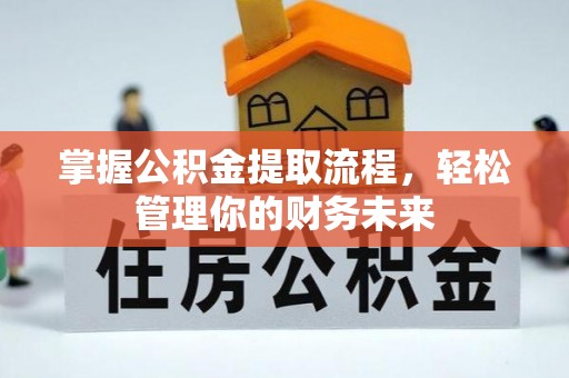 西吉掌握公积金提取流程，轻松管理你的财务未来