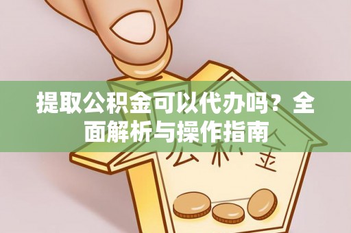 西吉提取公积金可以代办吗？全面解析与操作指南
