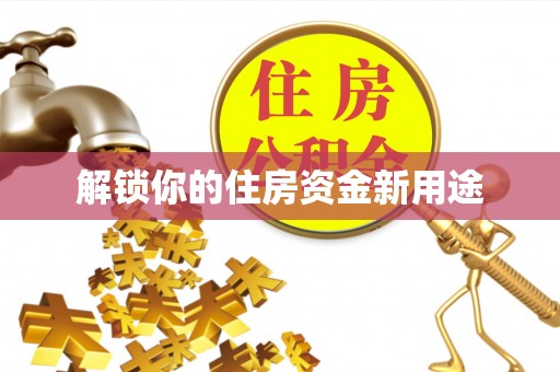西吉解锁你的住房资金新用途