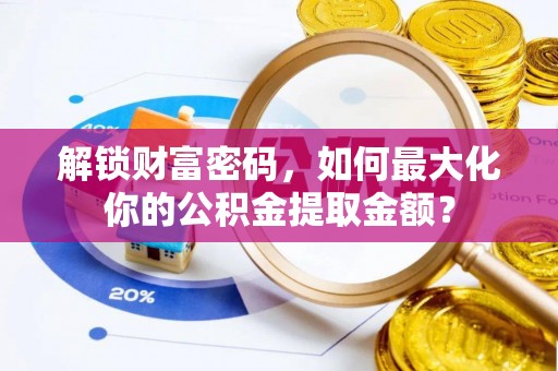 西吉解锁财富密码，如何最大化你的公积金提取金额？