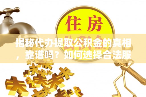 西吉揭秘代办提取公积金的真相，靠谱吗？如何选择合法服务？