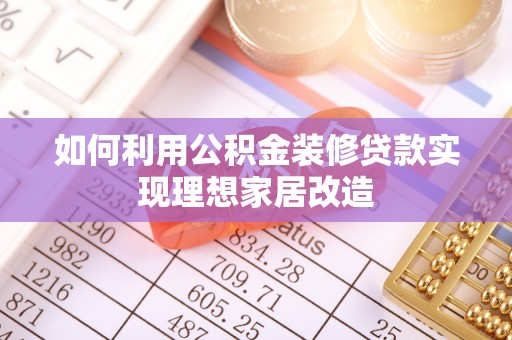 西吉如何利用公积金装修贷款实现理想家居改造