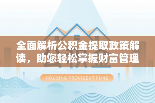 西吉全面解析公积金提取政策解读，助您轻松掌握财富管理新方向