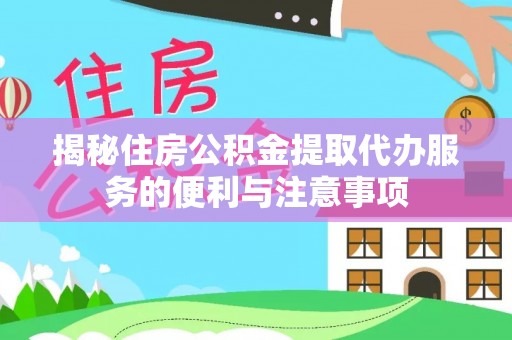西吉揭秘住房公积金提取代办服务的便利与注意事项