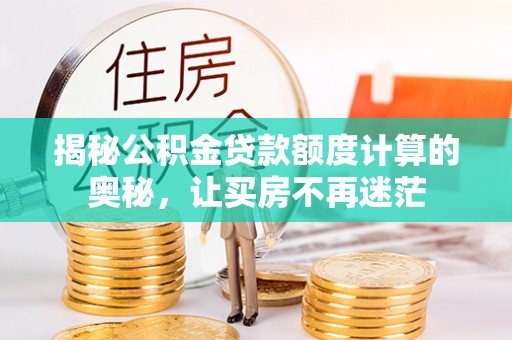西吉揭秘公积金贷款额度计算的奥秘，让买房不再迷茫