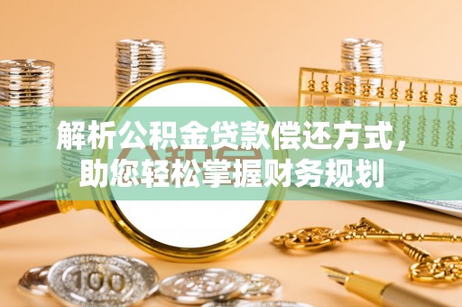 西吉解析公积金贷款偿还方式，助您轻松掌握财务规划